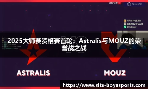 2025大师赛资格赛首轮：Astralis与MOUZ的荣誉战之战