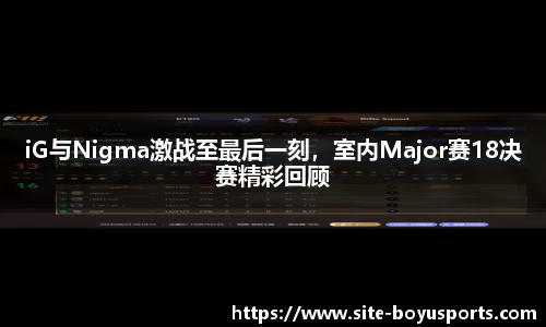 iG与Nigma激战至最后一刻，室内Major赛18决赛精彩回顾