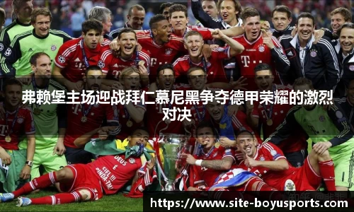 弗赖堡主场迎战拜仁慕尼黑争夺德甲荣耀的激烈对决