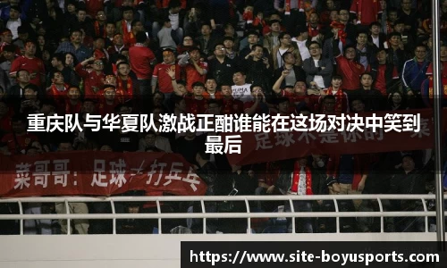重庆队与华夏队激战正酣谁能在这场对决中笑到最后