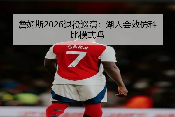 詹姆斯2026退役巡演：湖人会效仿科比模式吗